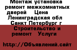 Монтаж,установка, ремонт межкомнатных дверей. › Цена ­ 3 500 - Ленинградская обл., Санкт-Петербург г. Строительство и ремонт » Услуги   